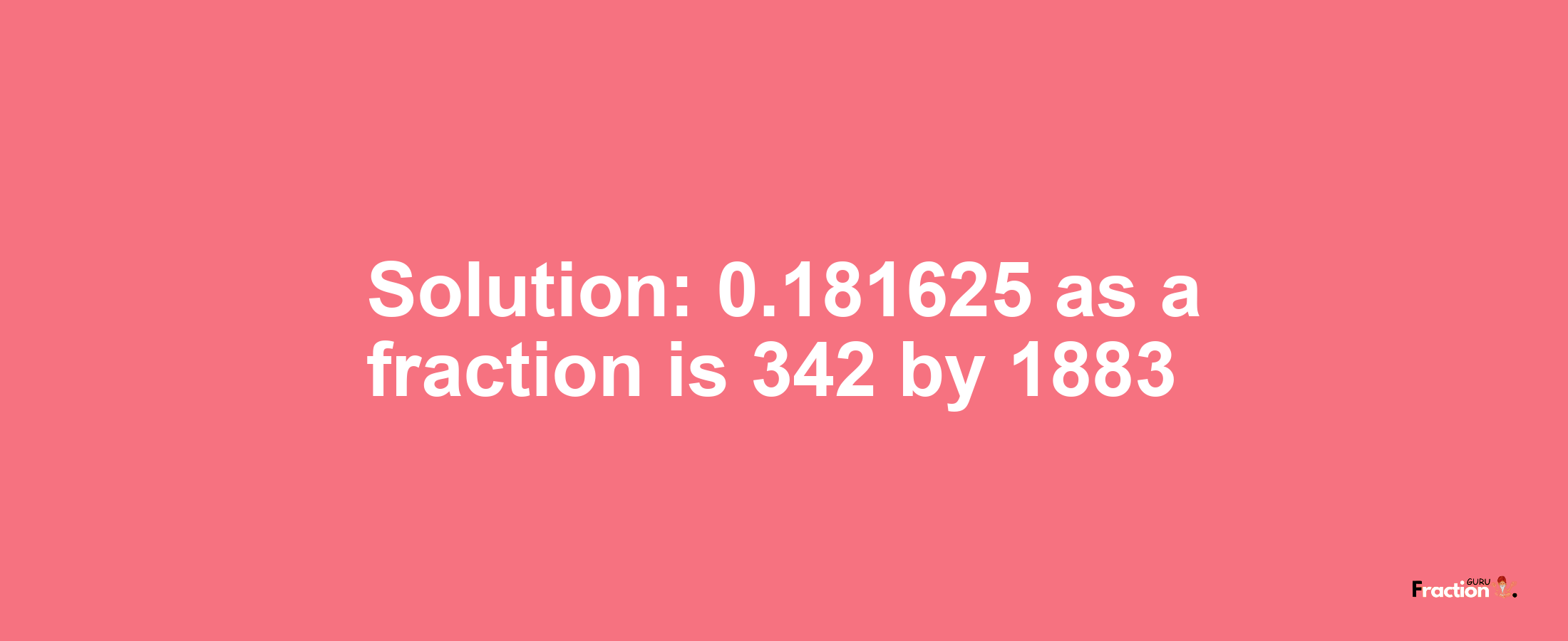 Solution:0.181625 as a fraction is 342/1883